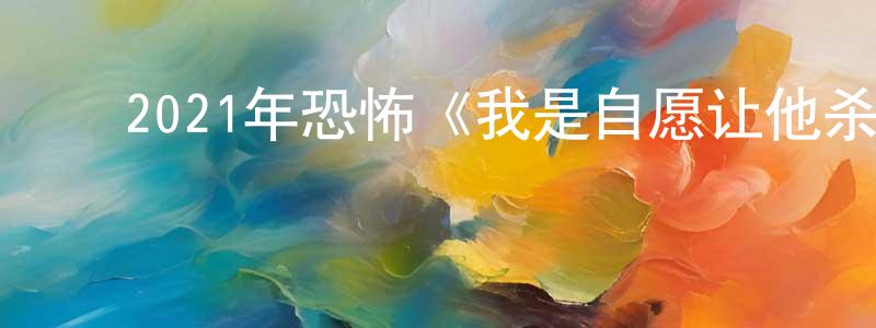 陈云国的动漫综艺大全,2021年恐怖《我是自愿让他杀了我》HD国语中字迅雷下载_电影天堂